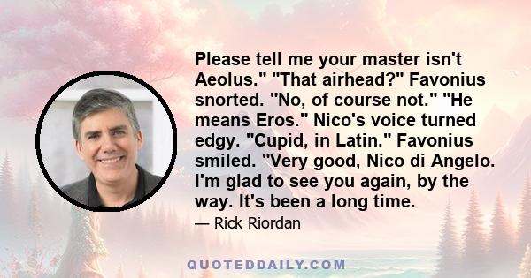 Please tell me your master isn't Aeolus. That airhead? Favonius snorted. No, of course not. He means Eros. Nico's voice turned edgy. Cupid, in Latin. Favonius smiled. Very good, Nico di Angelo. I'm glad to see you