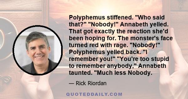 Polyphemus stiffened. Who said that? Nobody! Annabeth yelled. That got exactly the reaction she'd been hoping for. The monster's face turned red with rage. Nobody! Polyphemus yelled back. I remember you! You're too