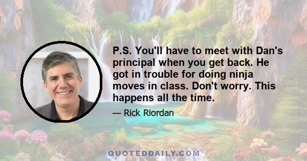 P.S. You'll have to meet with Dan's principal when you get back. He got in trouble for doing ninja moves in class. Don't worry. This happens all the time.