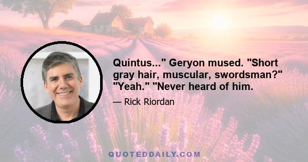 Quintus... Geryon mused. Short gray hair, muscular, swordsman? Yeah. Never heard of him.