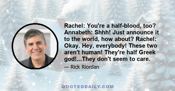 Rachel: You're a half-blood, too? Annabeth: Shhh! Just announce it to the world, how about? Rachel: Okay. Hey, everybody! These two aren't human! They're half Greek god!...They don't seem to care.