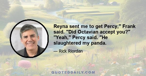 Reyna sent me to get Percy, Frank said. Did Octavian accept you? Yeah, Percy said. He slaughtered my panda.