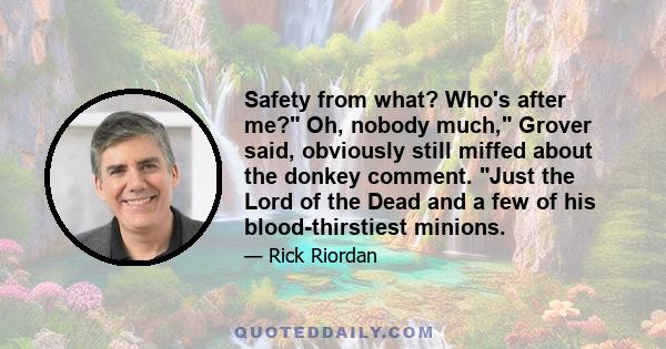 Safety from what? Who's after me? Oh, nobody much, Grover said, obviously still miffed about the donkey comment. Just the Lord of the Dead and a few of his blood-thirstiest minions.