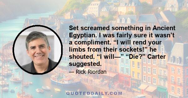 Set screamed something in Ancient Egyptian. I was fairly sure it wasn’t a compliment. “I will rend your limbs from their sockets!” he shouted. “I will—” “Die?” Carter suggested.