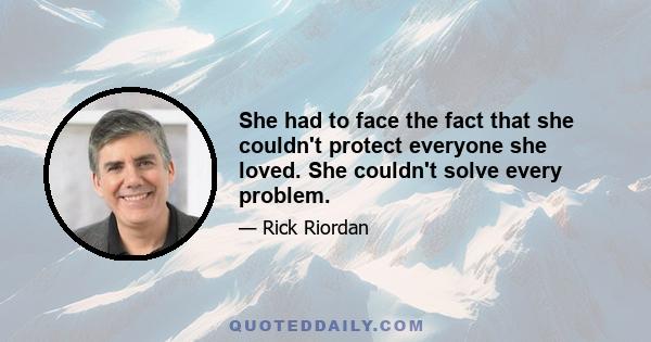 She had to face the fact that she couldn't protect everyone she loved. She couldn't solve every problem.