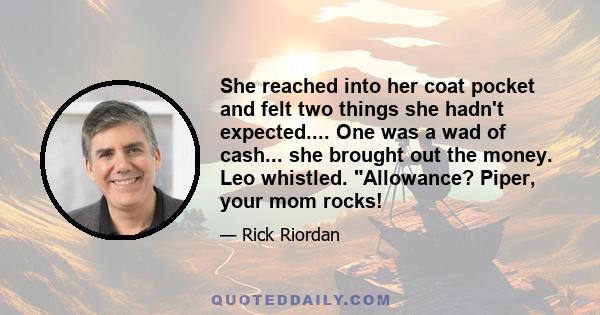 She reached into her coat pocket and felt two things she hadn't expected.... One was a wad of cash... she brought out the money. Leo whistled. Allowance? Piper, your mom rocks!