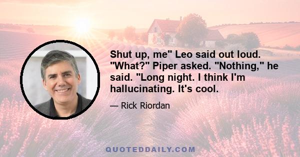 Shut up, me Leo said out loud. What? Piper asked. Nothing, he said. Long night. I think I'm hallucinating. It's cool.