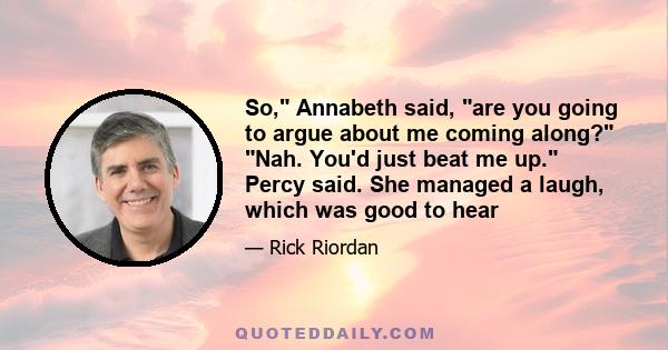 So, Annabeth said, are you going to argue about me coming along? Nah. You'd just beat me up. Percy said. She managed a laugh, which was good to hear