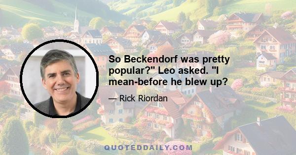 So Beckendorf was pretty popular? Leo asked. I mean-before he blew up?