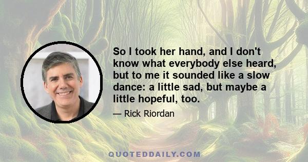 So I took her hand, and I don't know what everybody else heard, but to me it sounded like a slow dance: a little sad, but maybe a little hopeful, too.