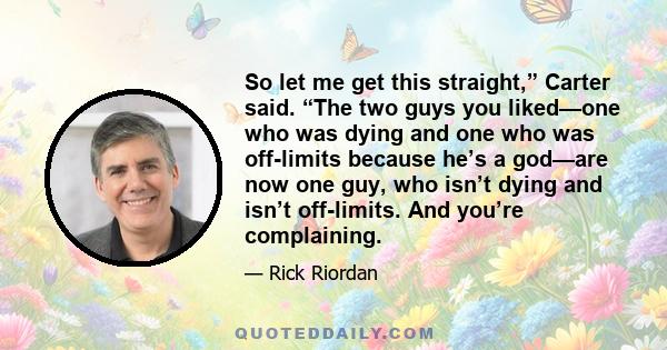 So let me get this straight,” Carter said. “The two guys you liked—one who was dying and one who was off-limits because he’s a god—are now one guy, who isn’t dying and isn’t off-limits. And you’re complaining.