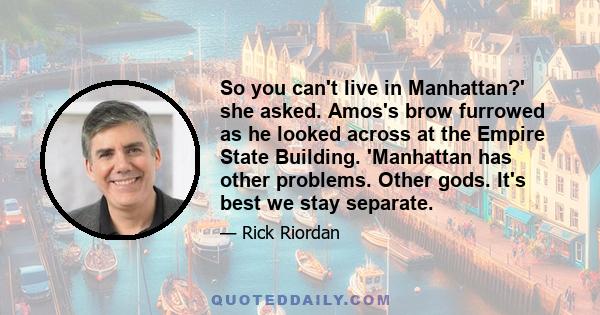 So you can't live in Manhattan?' she asked. Amos's brow furrowed as he looked across at the Empire State Building. 'Manhattan has other problems. Other gods. It's best we stay separate.