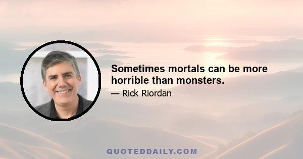 Sometimes mortals can be more horrible than monsters.