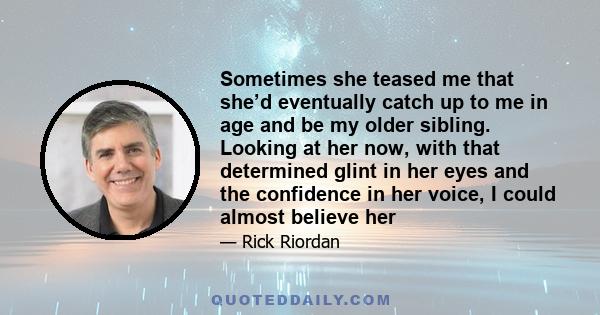 Sometimes she teased me that she’d eventually catch up to me in age and be my older sibling. Looking at her now, with that determined glint in her eyes and the confidence in her voice, I could almost believe her