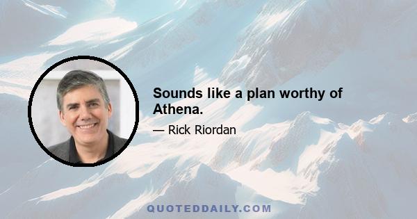 Sounds like a plan worthy of Athena.