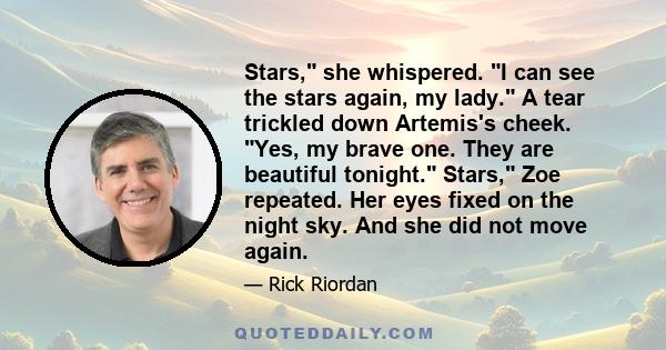 Stars, she whispered. I can see the stars again, my lady. A tear trickled down Artemis's cheek. Yes, my brave one. They are beautiful tonight. Stars, Zoe repeated. Her eyes fixed on the night sky. And she did not move