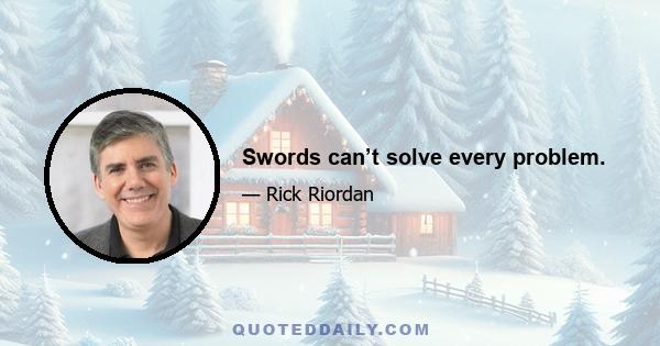 Swords can’t solve every problem.