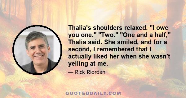 Thalia's shoulders relaxed. I owe you one. Two. One and a half, Thalia said. She smiled, and for a second, I remembered that I actually liked her when she wasn't yelling at me.