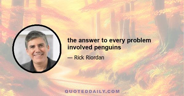 the answer to every problem involved penguins