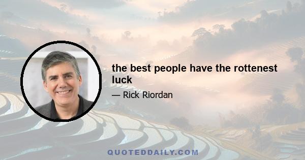 the best people have the rottenest luck