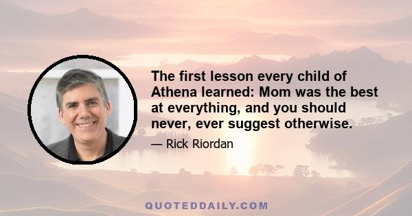 The first lesson every child of Athena learned: Mom was the best at everything, and you should never, ever suggest otherwise.