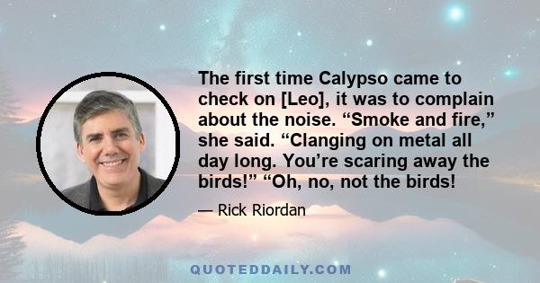 The first time Calypso came to check on [Leo], it was to complain about the noise. “Smoke and fire,” she said. “Clanging on metal all day long. You’re scaring away the birds!” “Oh, no, not the birds!