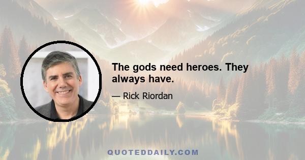 The gods need heroes. They always have.