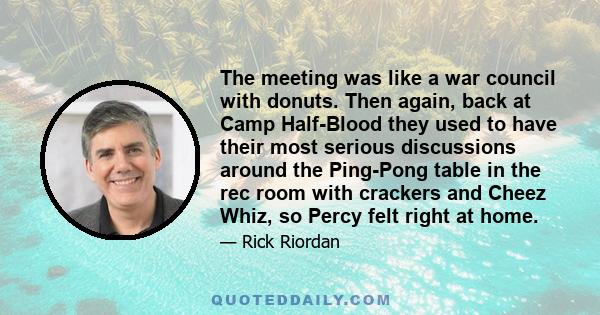 The meeting was like a war council with donuts. Then again, back at Camp Half-Blood they used to have their most serious discussions around the Ping-Pong table in the rec room with crackers and Cheez Whiz, so Percy felt 