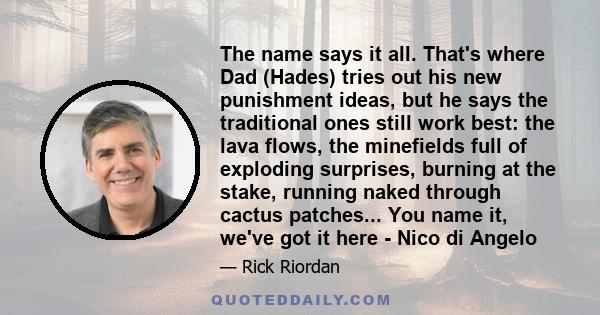 The name says it all. That's where Dad (Hades) tries out his new punishment ideas, but he says the traditional ones still work best: the lava flows, the minefields full of exploding surprises, burning at the stake,