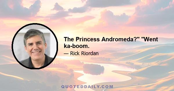 The Princess Andromeda? Went ka-boom.