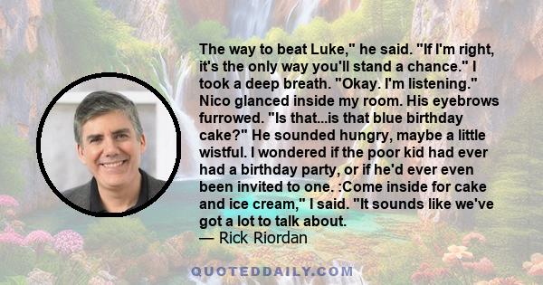 The way to beat Luke, he said. If I'm right, it's the only way you'll stand a chance. I took a deep breath. Okay. I'm listening. Nico glanced inside my room. His eyebrows furrowed. Is that...is that blue birthday cake?