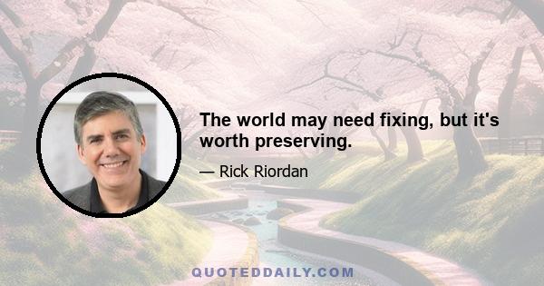 The world may need fixing, but it's worth preserving.