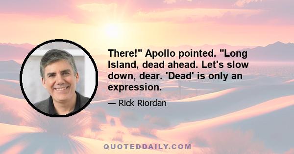 There! Apollo pointed. Long Island, dead ahead. Let's slow down, dear. 'Dead' is only an expression.