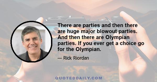 There are parties and then there are huge major blowout parties. And then there are Olympian parties. If you ever get a choice go for the Olympian.