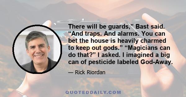 There will be guards,” Bast said. “And traps. And alarms. You can bet the house is heavily charmed to keep out gods.” “Magicians can do that?” I asked. I imagined a big can of pesticide labeled God-Away.