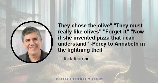 They chose the olive They must really like olives Forget it Now if she invented pizza that i can understand -Percy to Annabeth in the lightning theif