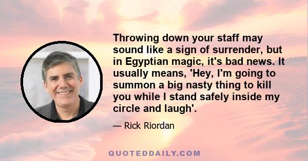 Throwing down your staff may sound like a sign of surrender, but in Egyptian magic, it's bad news. It usually means, 'Hey, I'm going to summon a big nasty thing to kill you while I stand safely inside my circle and