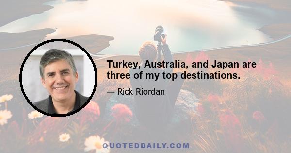 Turkey, Australia, and Japan are three of my top destinations.