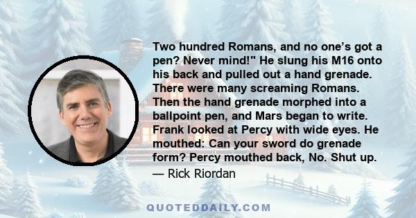 Two hundred Romans, and no one’s got a pen? Never mind! He slung his M16 onto his back and pulled out a hand grenade. There were many screaming Romans. Then the hand grenade morphed into a ballpoint pen, and Mars began