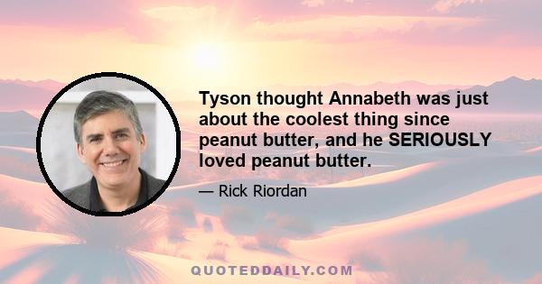 Tyson thought Annabeth was just about the coolest thing since peanut butter, and he SERIOUSLY loved peanut butter.