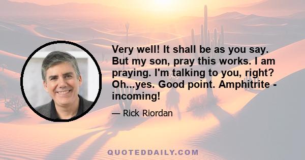 Very well! It shall be as you say. But my son, pray this works. I am praying. I'm talking to you, right? Oh...yes. Good point. Amphitrite - incoming!