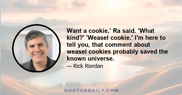 Want a cookie,' Ra said. 'What kind?' 'Weasel cookie.' I'm here to tell you, that comment about weasel cookies probably saved the known universe.