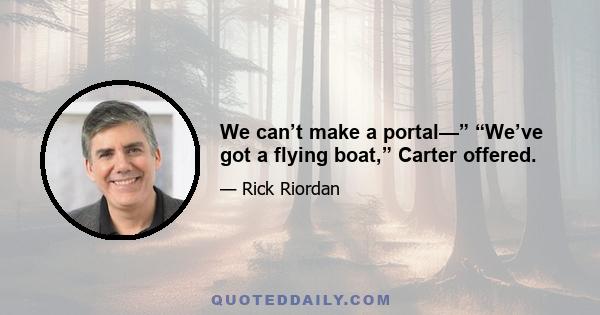 We can’t make a portal—” “We’ve got a flying boat,” Carter offered.