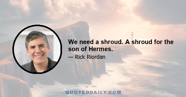 We need a shroud. A shroud for the son of Hermes.