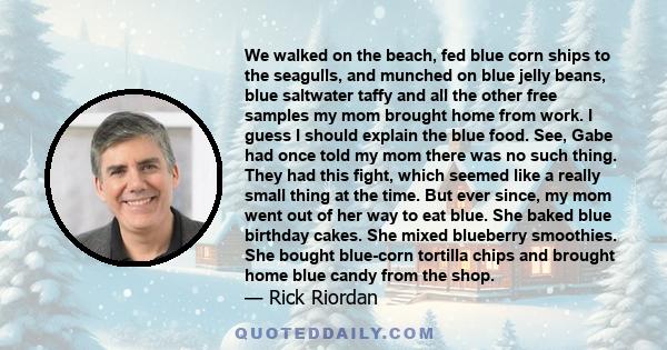 We walked on the beach, fed blue corn ships to the seagulls, and munched on blue jelly beans, blue saltwater taffy and all the other free samples my mom brought home from work. I guess I should explain the blue food.