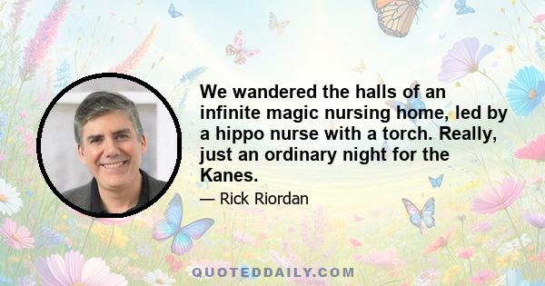 We wandered the halls of an infinite magic nursing home, led by a hippo nurse with a torch. Really, just an ordinary night for the Kanes.