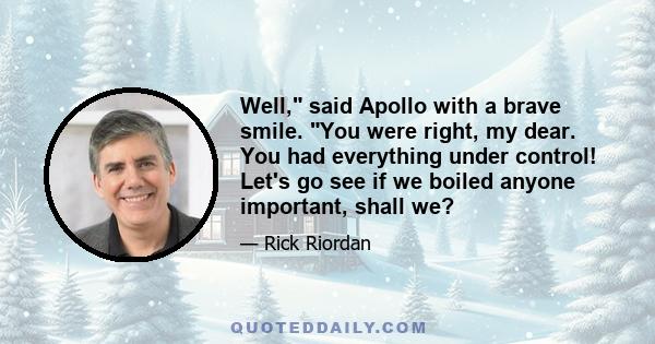 Well, said Apollo with a brave smile. You were right, my dear. You had everything under control! Let's go see if we boiled anyone important, shall we?