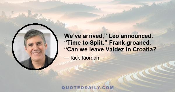 We’ve arrived,” Leo announced. “Time to Split.” Frank groaned. “Can we leave Valdez in Croatia?