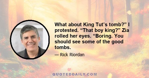 What about King Tut’s tomb?” I protested. “That boy king?” Zia rolled her eyes. “Boring. You should see some of the good tombs.