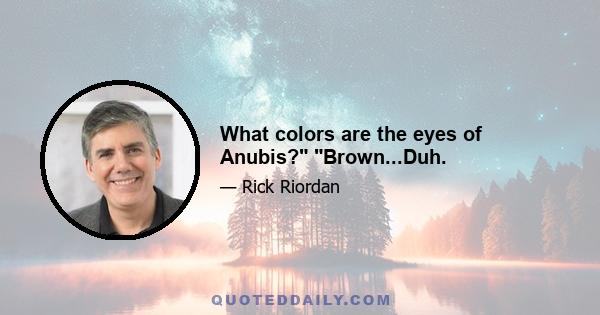 What colors are the eyes of Anubis? Brown...Duh.